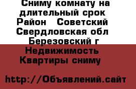 Сниму комнату на длительный срок › Район ­ Советский - Свердловская обл., Березовский г. Недвижимость » Квартиры сниму   